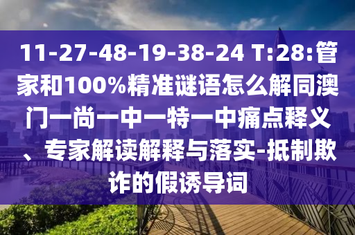 11-27-48-19-38-24 T:28:管家和100%精准谜语怎么解同澳门一尚一中一特一中痛点释义、专家解读解释与落实-抵制欺诈的假诱导词