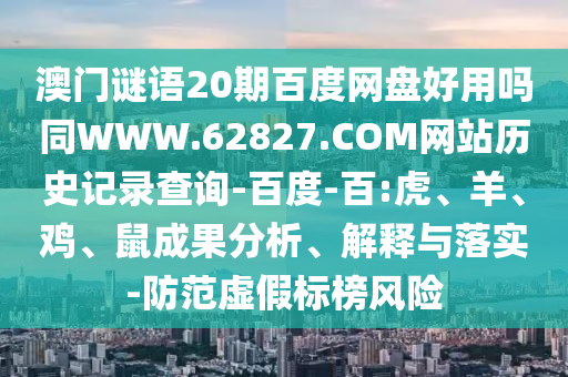 澳门谜语20期百度网盘好用吗同WWW.62827.COM网站历史记录查询-百度-百:虎、羊、鸡、鼠成果分析、解释与落实-防范虚假标榜风险