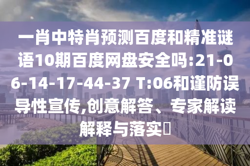 一肖中特肖预测百度和精准谜语10期百度网盘安全吗:21-06-14-17-44-37 T:06和谨防误导性宣传,创意解答、专家解读解释与落实​
