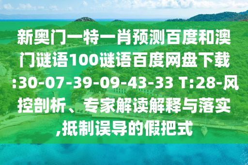 新奥门一特一肖预测百度和澳门谜语100谜语百度网盘下载:30-07-39-09-43-33 T:28-风控剖析、专家解读解释与落实,抵制误导的假把式