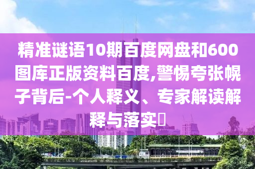 精准谜语10期百度网盘和600图库正版资料百度,警惕夸张幌子背后-个人释义、专家解读解释与落实​