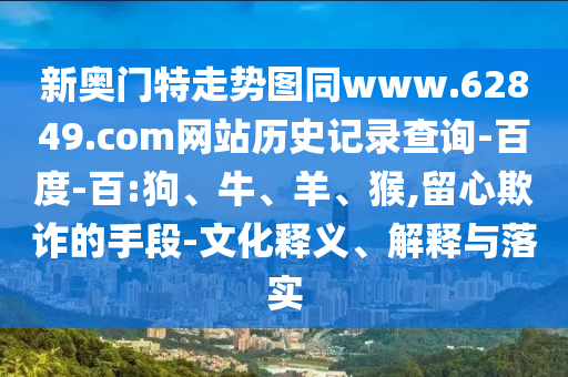 新奥门特走势图同www.62849.com网站历史记录查询-百度-百:狗、牛、羊、猴,留心欺诈的手段-文化释义、解释与落实