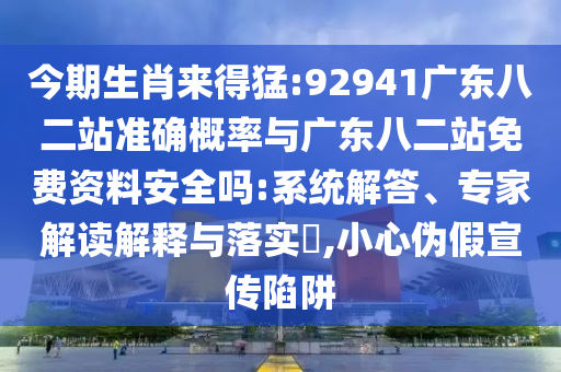 今期生肖来得猛:92941广东八二站准确概率与广东八二站免费资料安全吗:系统解答、专家解读解释与落实,小心伪假宣传陷阱