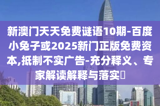 新澳门天天免费谜语10期-百度小兔子或2025新门正版免费资本,抵制不实广告-充分释义、专家解读解释与落实