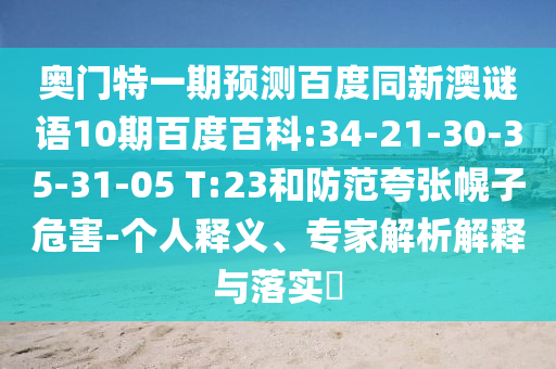 奥门特一期预测百度同新澳谜语10期百度百科:34-21-30-35-31-05 T:23和防范夸张幌子危害-个人释义、专家解析解释与落实