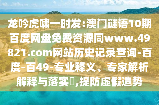 龙吟虎啸一时发:澳门谜语10期百度网盘免费资源同www.49821.com网站历史记录查询-百度-百49-专业释义、专家解析解释与落实​,提防虚假造势