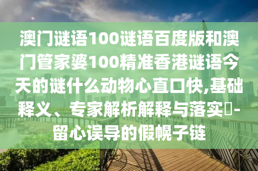 澳门谜语100谜语百度版和澳门管家婆100精准香港谜语今天的谜什么动物心直口快,基础释义、专家解析解释与落实-留心误导的假幌子链