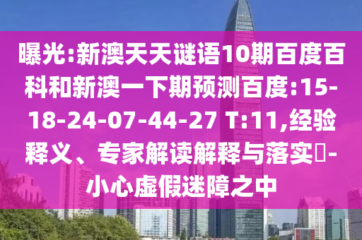 曝光:新澳天天谜语10期百度百科和新澳一下期预测百度:15-18-24-07-44-27 T:11,经验释义、专家解读解释与落实​-小心虚假迷障之中