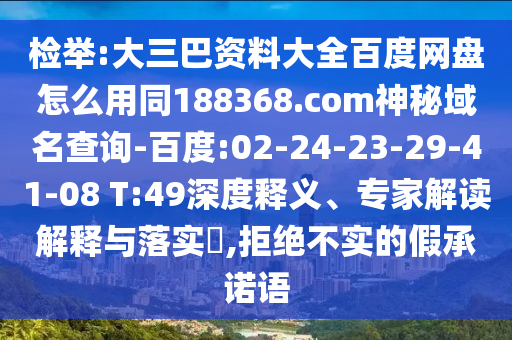 检举:大三巴资料大全百度网盘怎么用同188368.com神秘域名查询-百度:02-24-23-29-41-08 T:49深度释义、专家解读解释与落实,拒绝不实的假承诺语